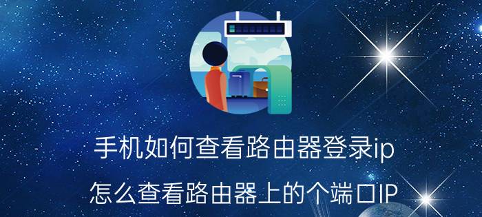 手机如何查看路由器登录ip 怎么查看路由器上的个端口IP？